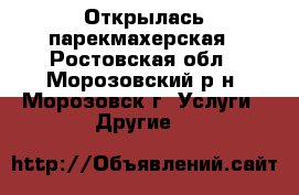 Открылась парекмахерская - Ростовская обл., Морозовский р-н, Морозовск г. Услуги » Другие   